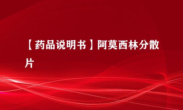 【药品说明书】阿莫西林分散片