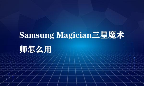 Samsung Magician三星魔术师怎么用