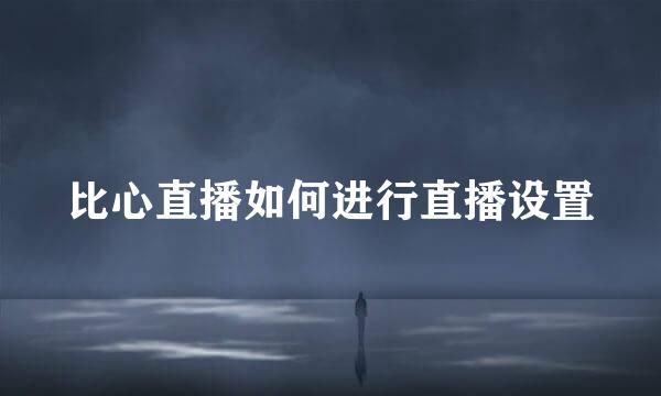 比心直播如何进行直播设置