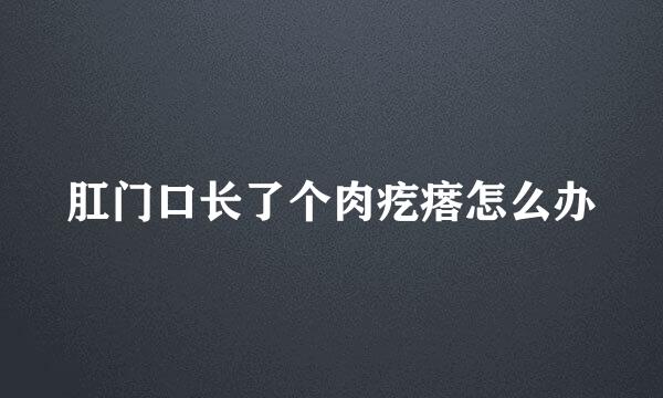 肛门口长了个肉疙瘩怎么办