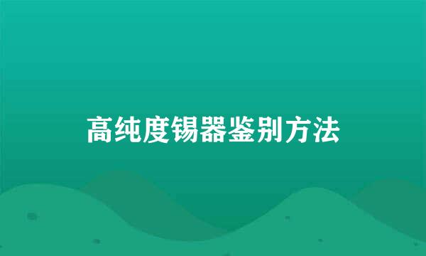 高纯度锡器鉴别方法