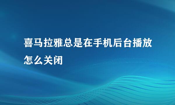 喜马拉雅总是在手机后台播放怎么关闭