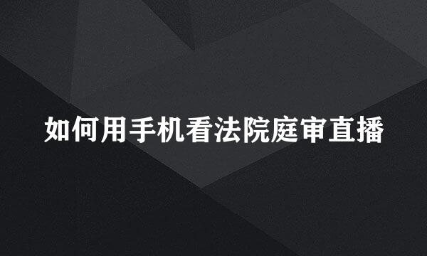 如何用手机看法院庭审直播