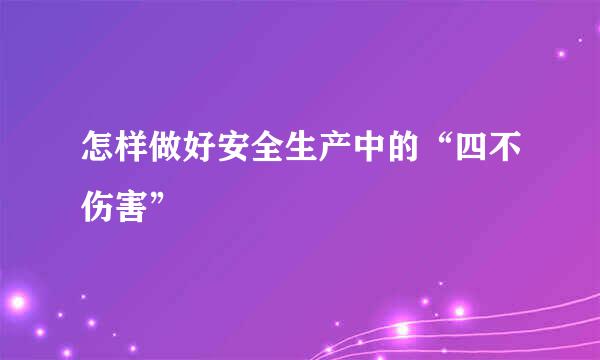怎样做好安全生产中的“四不伤害”