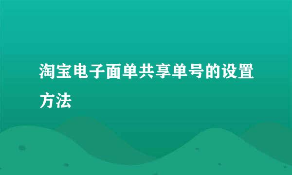 淘宝电子面单共享单号的设置方法