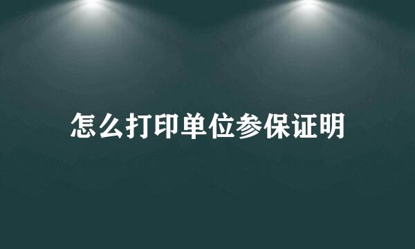 怎么打印单位参保证明