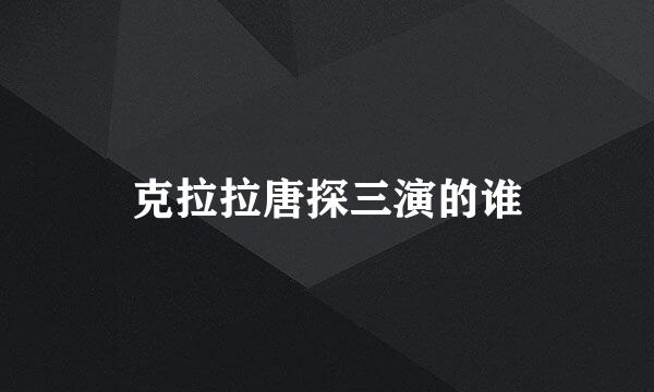 克拉拉唐探三演的谁
