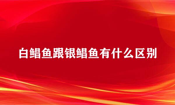 白鲳鱼跟银鲳鱼有什么区别
