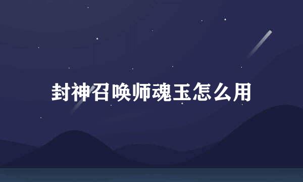 封神召唤师魂玉怎么用