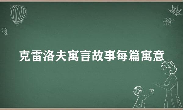 克雷洛夫寓言故事每篇寓意
