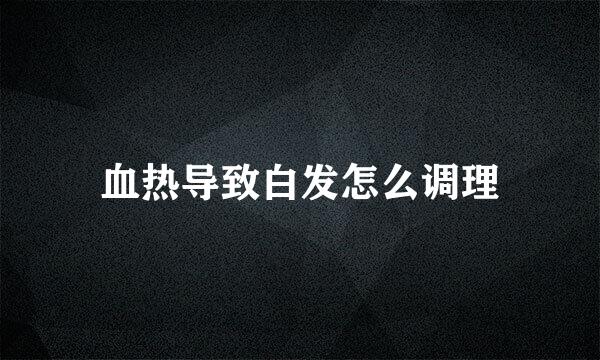 血热导致白发怎么调理