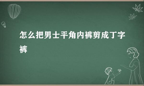 怎么把男士平角内裤剪成丁字裤
