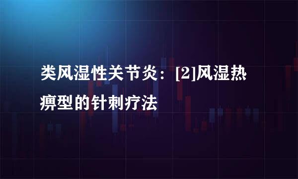类风湿性关节炎：[2]风湿热痹型的针刺疗法