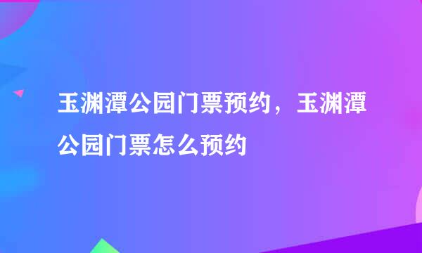 玉渊潭公园门票预约，玉渊潭公园门票怎么预约