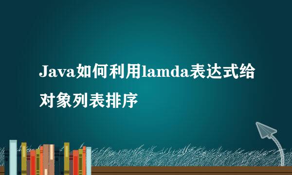 Java如何利用lamda表达式给对象列表排序