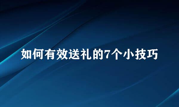 如何有效送礼的7个小技巧