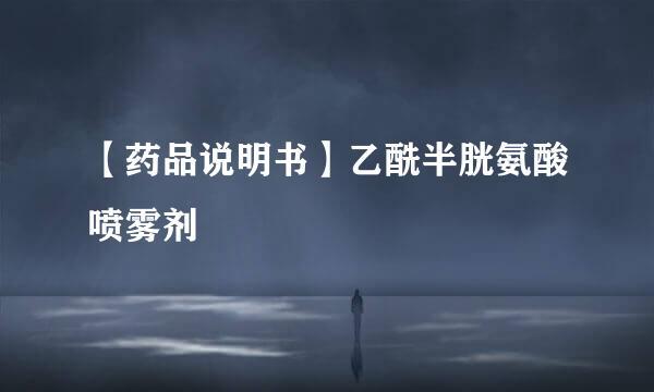 【药品说明书】乙酰半胱氨酸喷雾剂
