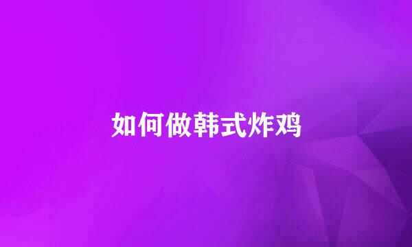 如何做韩式炸鸡