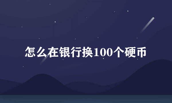 怎么在银行换100个硬币