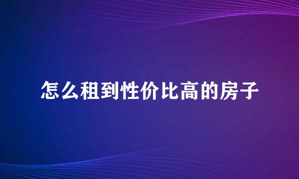 怎么租到性价比高的房子