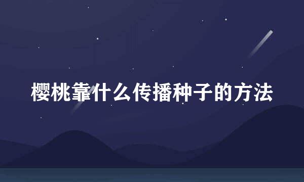 樱桃靠什么传播种子的方法