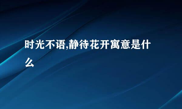 时光不语,静待花开寓意是什么