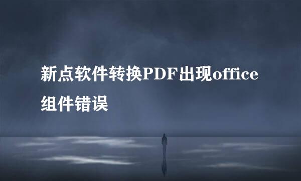 新点软件转换PDF出现office组件错误