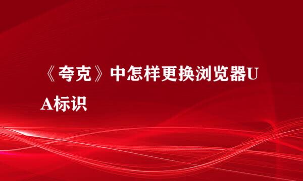 《夸克》中怎样更换浏览器UA标识