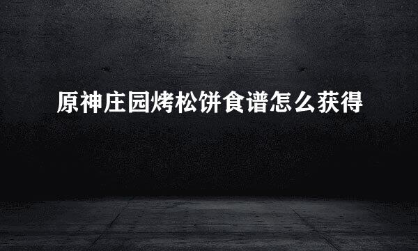原神庄园烤松饼食谱怎么获得
