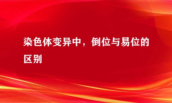 染色体变异中,倒位与易位的区别
