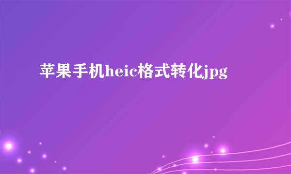 苹果手机heic格式转化jpg