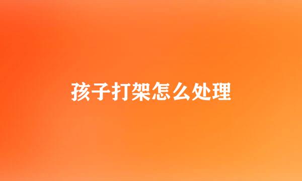 孩子打架怎么处理