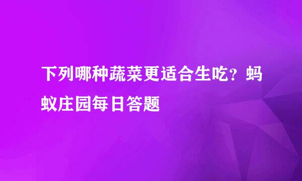下列哪种蔬菜更适合生吃？蚂蚁庄园每日答题