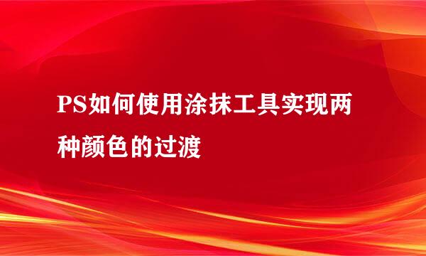 PS如何使用涂抹工具实现两种颜色的过渡