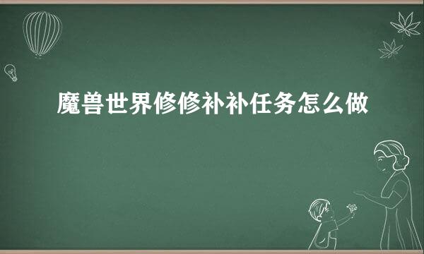 魔兽世界修修补补任务怎么做