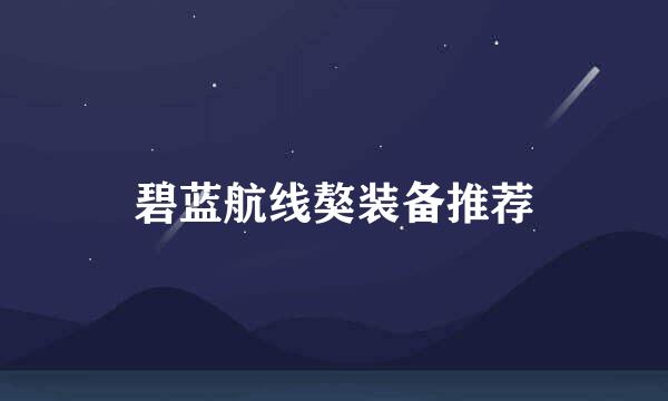 碧蓝航线獒装备推荐