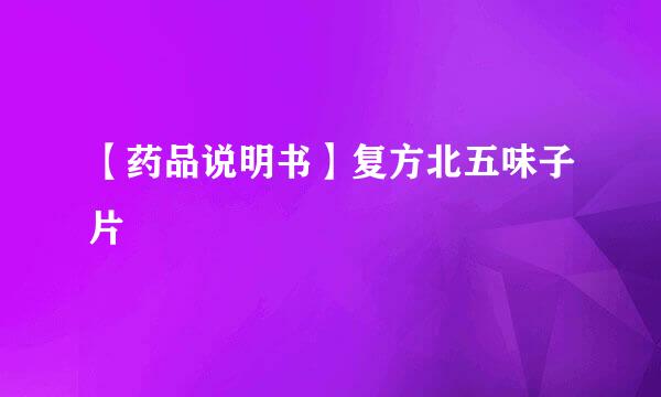 【药品说明书】复方北五味子片