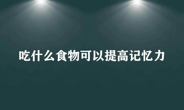 吃什么食物可以提高记忆力