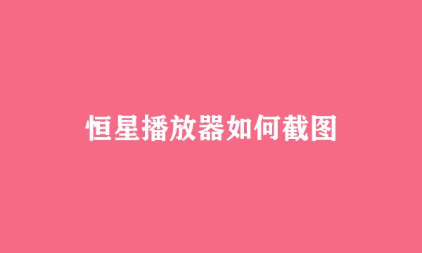 恒星播放器如何截图