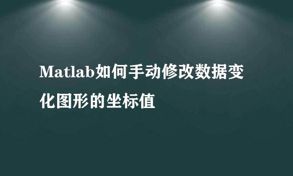 Matlab如何手动修改数据变化图形的坐标值