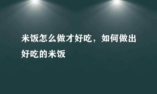 米饭怎么做才好吃，如何做出好吃的米饭