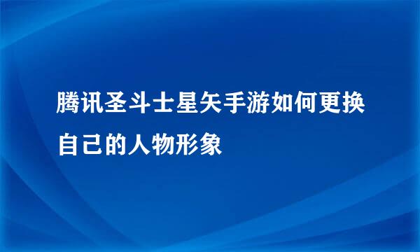 腾讯圣斗士星矢手游如何更换自己的人物形象