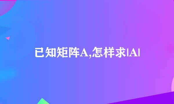 已知矩阵A,怎样求|A|