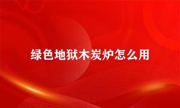 绿色地狱木炭炉怎么用