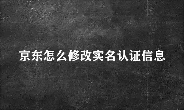 京东怎么修改实名认证信息