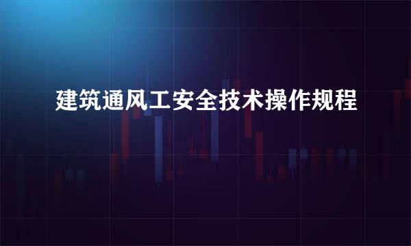 建筑通风工安全技术操作规程