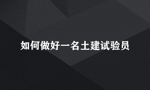 如何做好一名土建试验员
