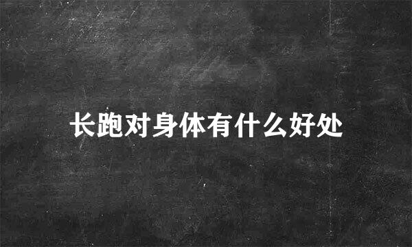 长跑对身体有什么好处