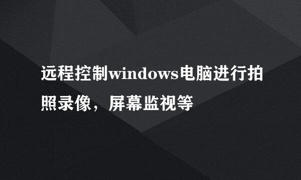 远程控制windows电脑进行拍照录像，屏幕监视等