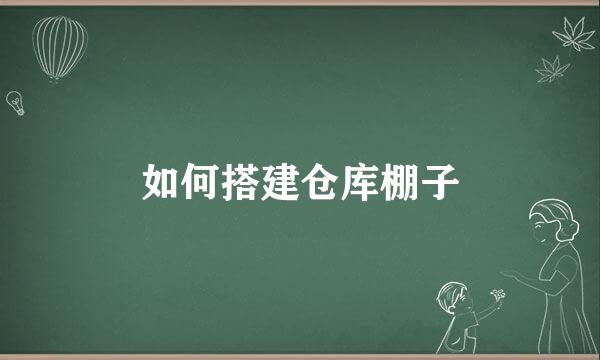 如何搭建仓库棚子